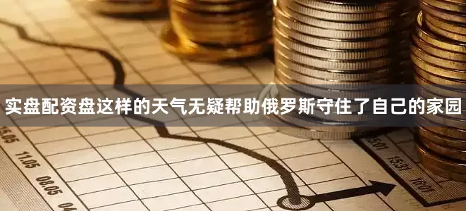 实盘配资盘这样的天气无疑帮助俄罗斯守住了自己的家园