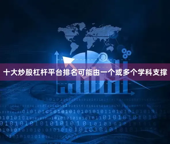 十大炒股杠杆平台排名可能由一个或多个学科支撑