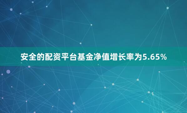 安全的配资平台基金净值增长率为5.65%