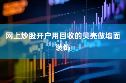 网上炒股开户用回收的贝壳做墙面装饰