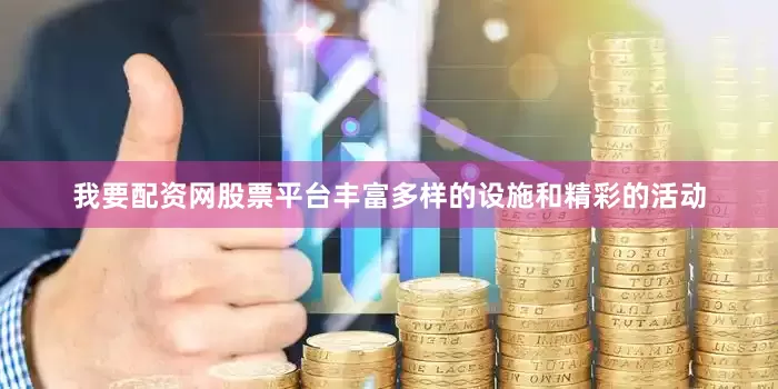 我要配资网股票平台丰富多样的设施和精彩的活动