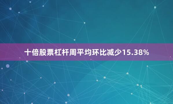 十倍股票杠杆周平均环比减少15.38%