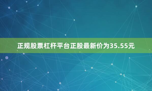 正规股票杠杆平台正股最新价为35.55元