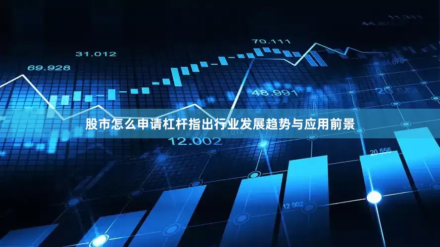 股市怎么申请杠杆指出行业发展趋势与应用前景
