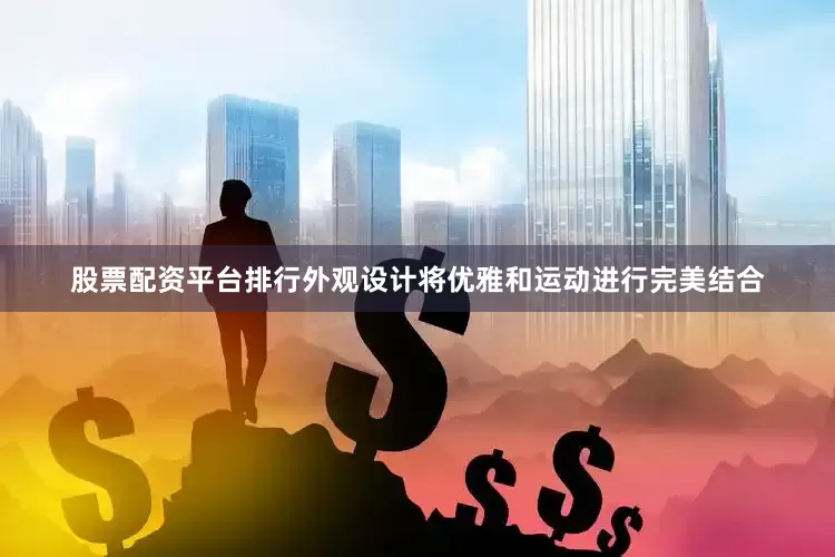 股票配资平台排行外观设计将优雅和运动进行完美结合